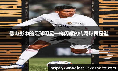 像电影中的足球明星一样闪耀的传奇球员是谁