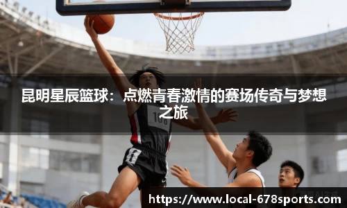昆明星辰篮球：点燃青春激情的赛场传奇与梦想之旅